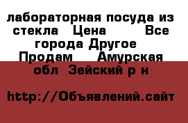 лабораторная посуда из стекла › Цена ­ 10 - Все города Другое » Продам   . Амурская обл.,Зейский р-н